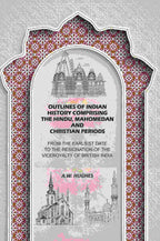 Outlines of Indian History Comprising the Hindu, Mahomedan and Christian Periods: From the Earliest Date to the Resignation of the Viceroyalty of British India - Gyan Books