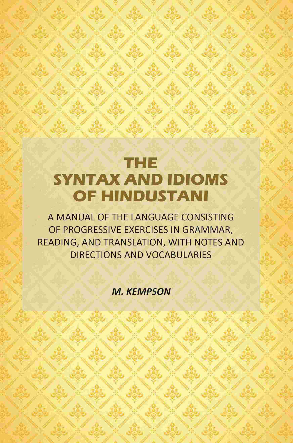 The Syntax And Idioms Of Hindustani: A Manual Of The Language Consisting Of Progressive Exercises In Grammar, Reading, And Translation, With Notes And Directions And Vocabularies - Gyan Books