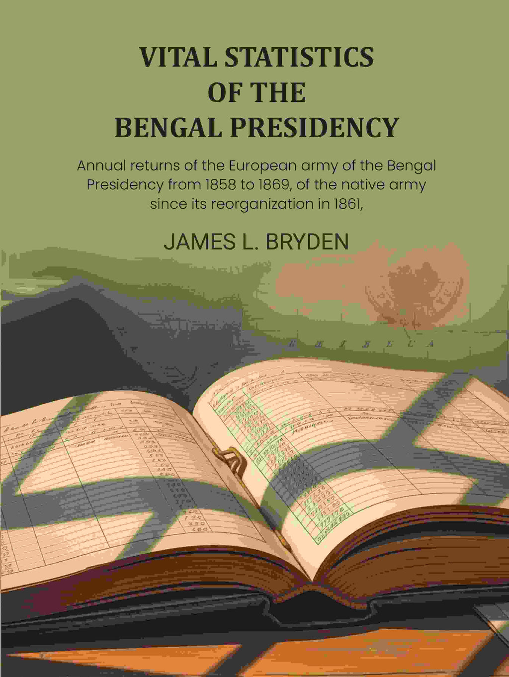 Vital statistics of the Bengal Presidency: and of the jails for each year from 1859: Annual returns of the European army of the Bengal Presidency from 1858 to 1869, of the native army since its reorganization in 1861, - Gyan Books