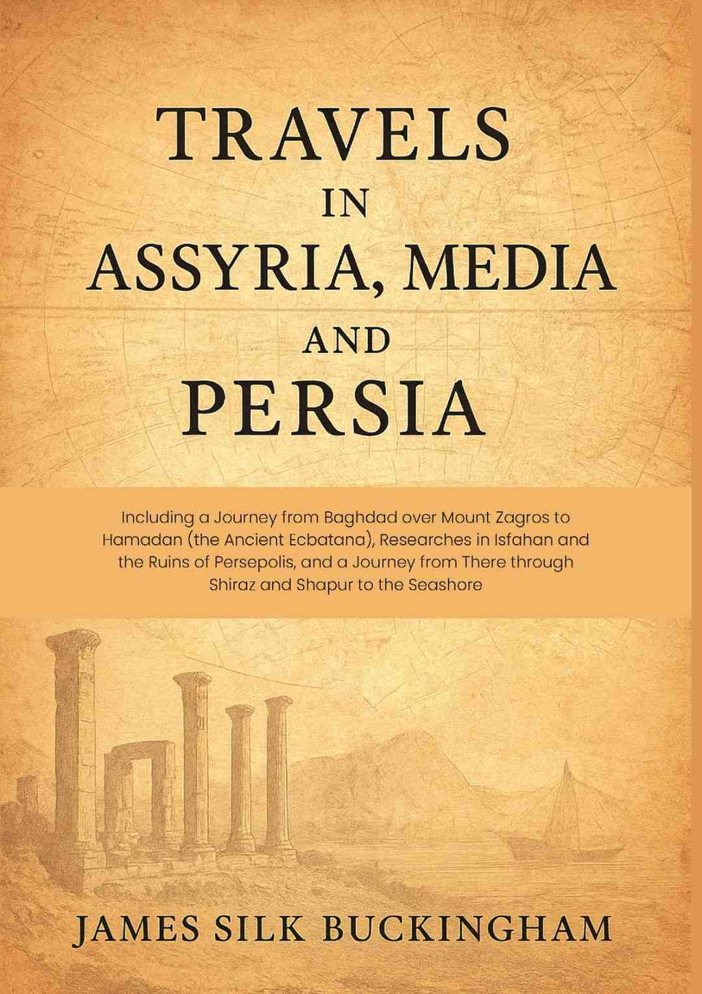 Travels in Assyria, Media, and Persia: Including a Journey from Baghdad over Mount Zagros to Hamadan (the Ancient Ecbatana), Researches in Isfahan and the Ruins of Persepolis, and a Journey from There through Shiraz and Shapur to the Seashore - Gyan Books