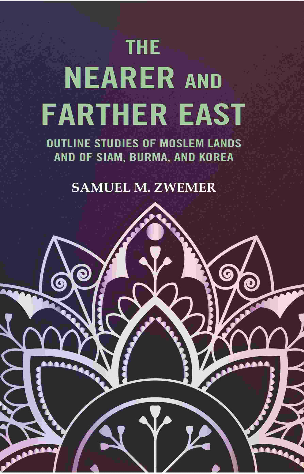 The Nearer and Farther East: Outline Studies of Moslem Lands And of Siam, Burma, And Korea - Gyan Books