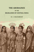 The Aborigines of The Highlands of Central India - Gyan Books