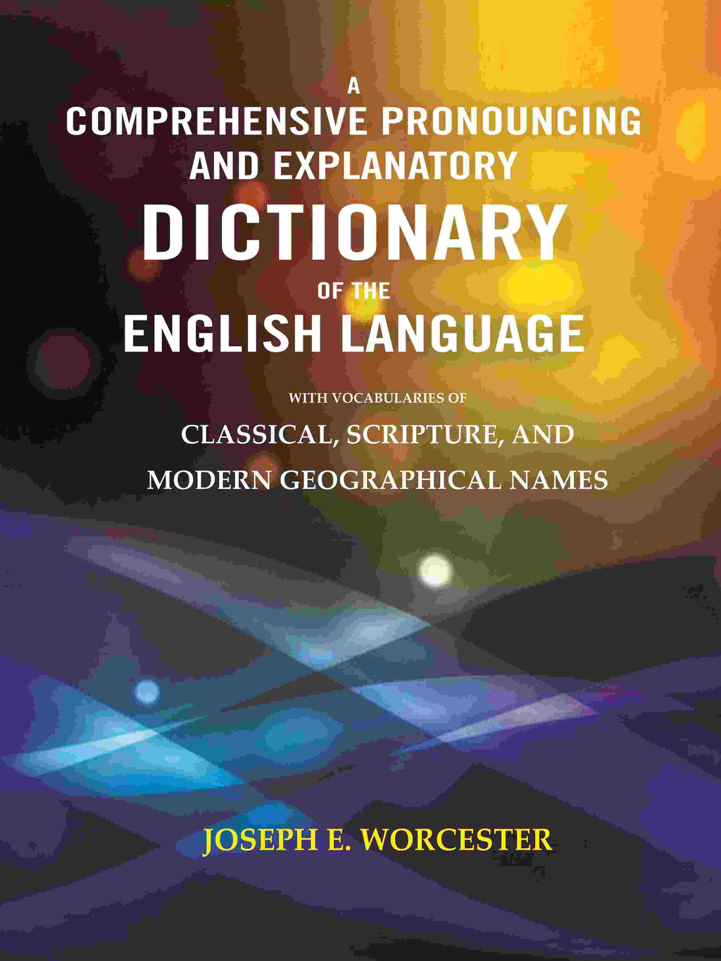 A Comprehensive Pronouncing and Explanatory Dictionary of the English Language: With Vocabularies of Classical, Scripture, and Modern Geographical Names - Gyan Books