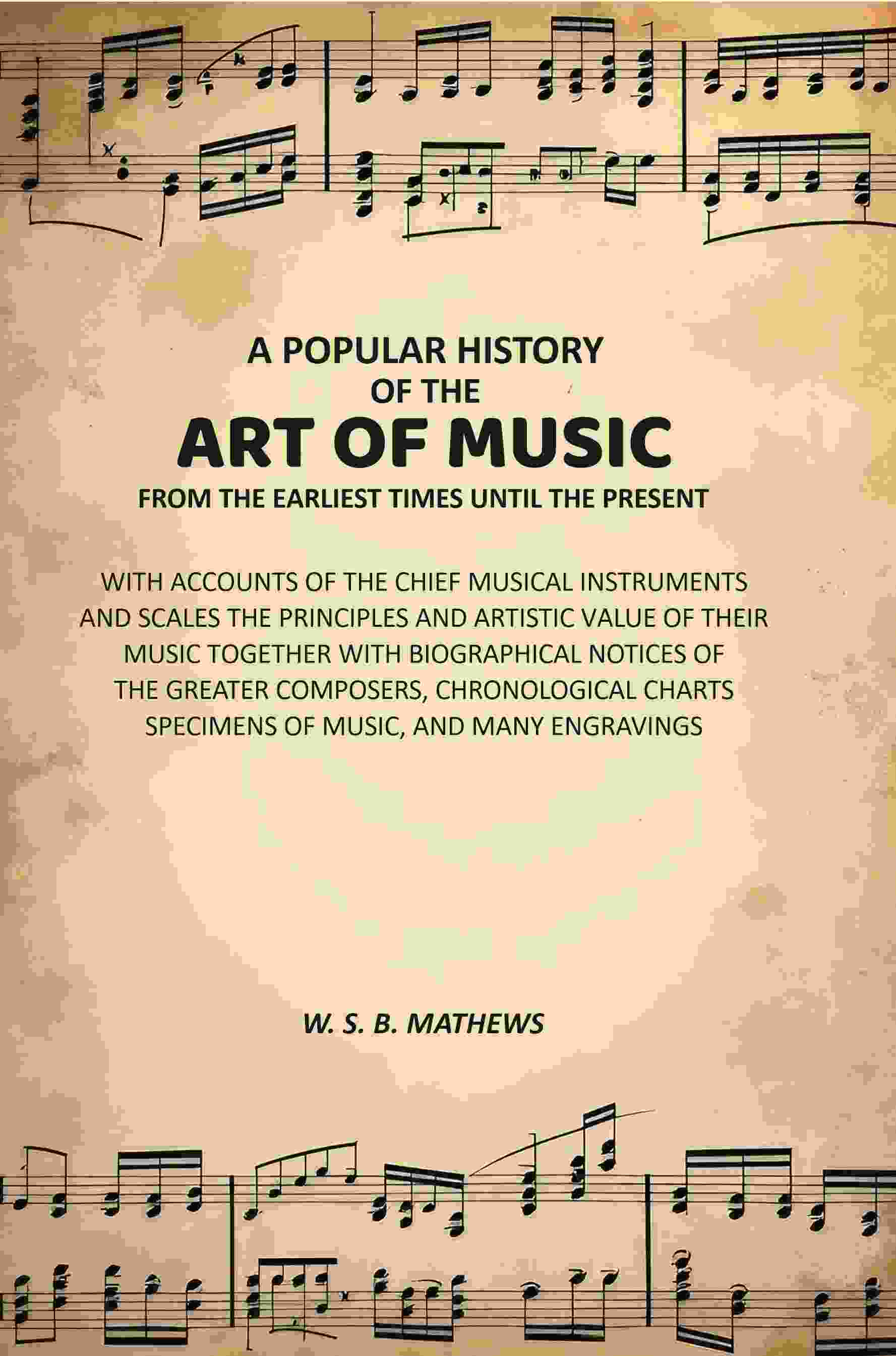 A Popular History of the Art of Music From the Earliest Times Until the Present: With Accounts of the Chief Musical Instruments and Scales the Principles and Artistic Value of Their Music Together with Biographical Notices of the Greater Composers, Chrono | Grab2Buy