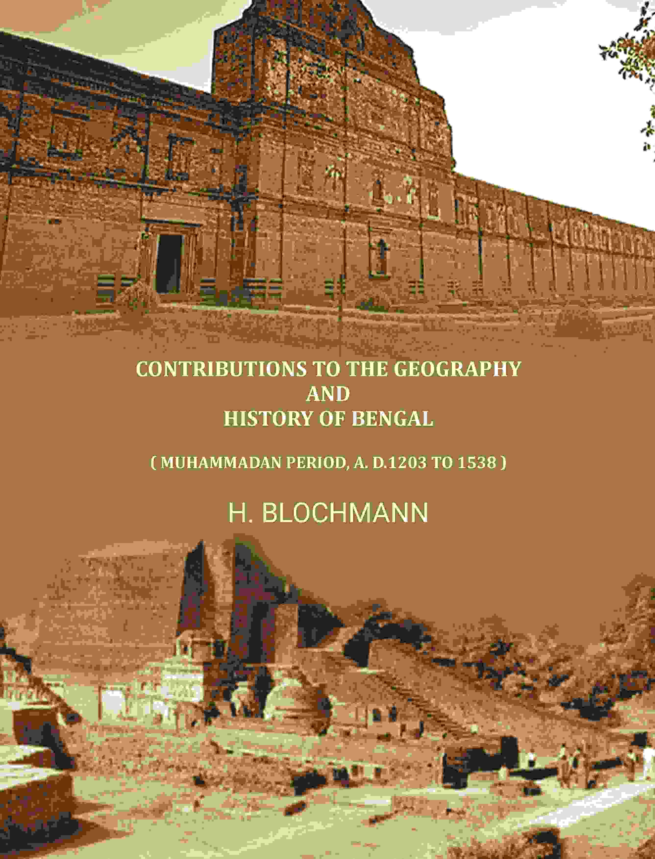 Contributions To The Geography And History Of Bengal: ( Muhammadan Period, A. D.1203 To 1538 ) - Gyan Books