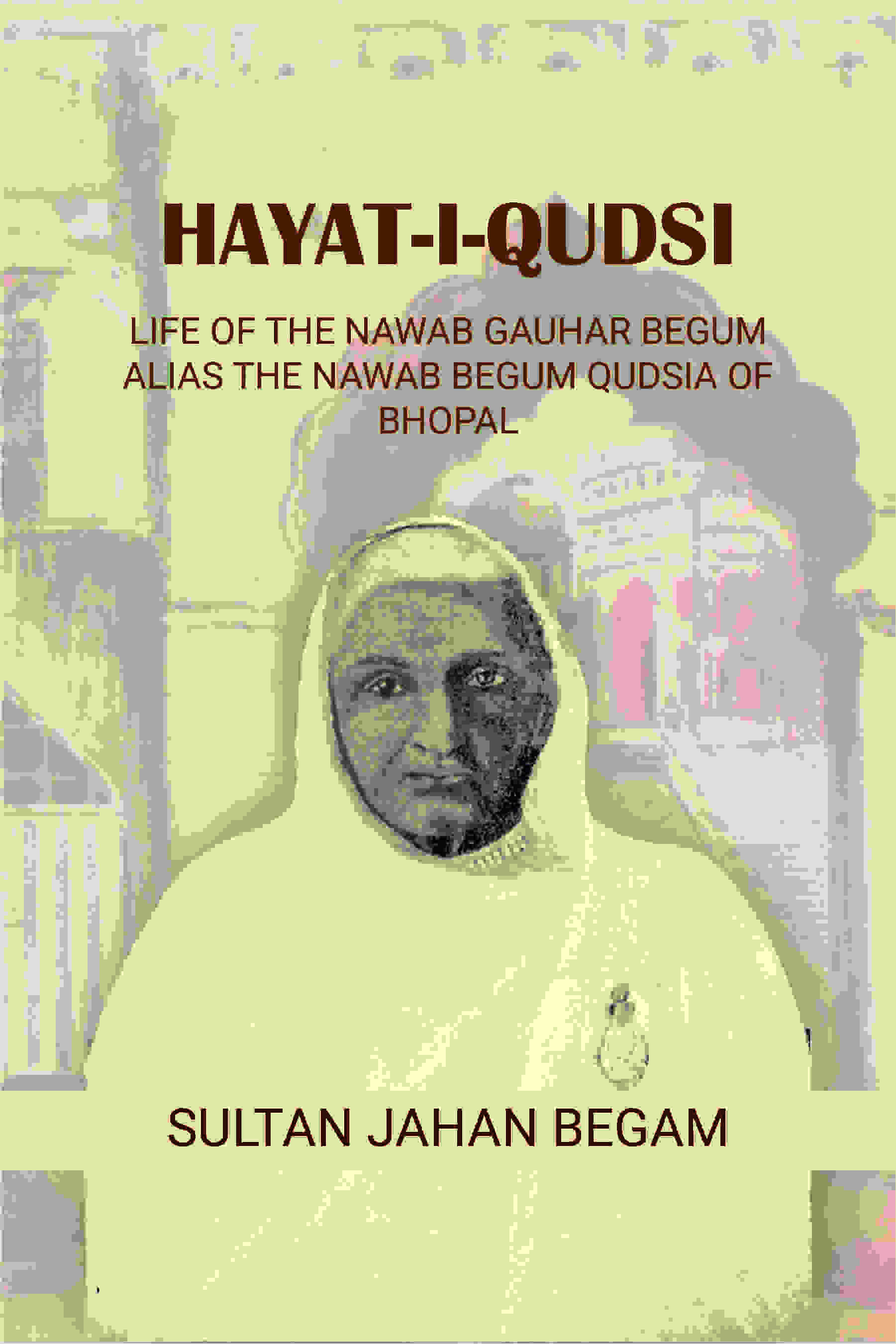 Hayat-i-Qudsi, life of the Nawab Gauhar Begum alias the Nawab Begum Qudsia of Bhopal - Gyan Books