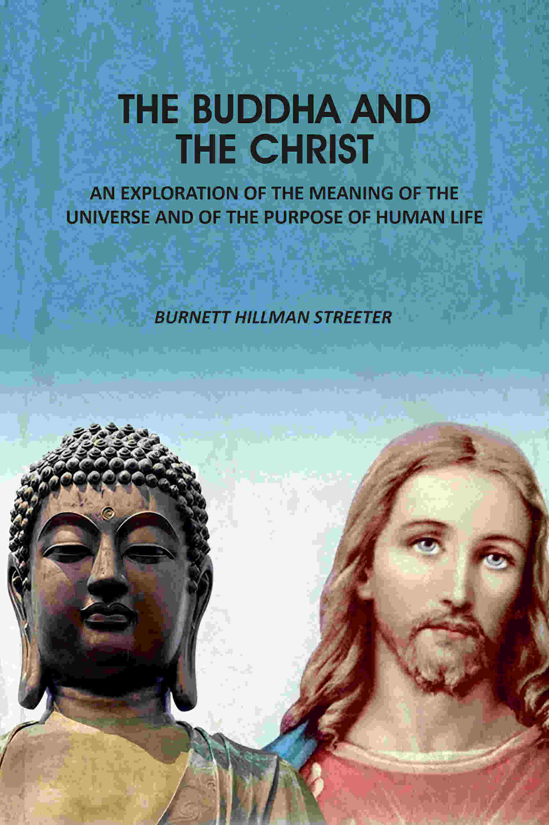 The Buddha And The Christ: An Exploration Of The Meaning Of The Universe And Of The Purpose Of Human Life - Gyan Books