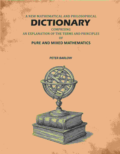 A New Mathematical And Philosophical Dictionary: Comprising An Explantion Of The Terms And Principles Of Pure And Mixed Mathematics - Gyan Books