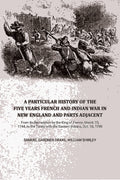 A Particular History of the Five Years French and Indian War in New England and Parts Adjacent: From Its Declaration by the King of France, March 15, 1744, to the Treaty with the Eastern Indians, Oct. 16, 1749,... - Gyan Books