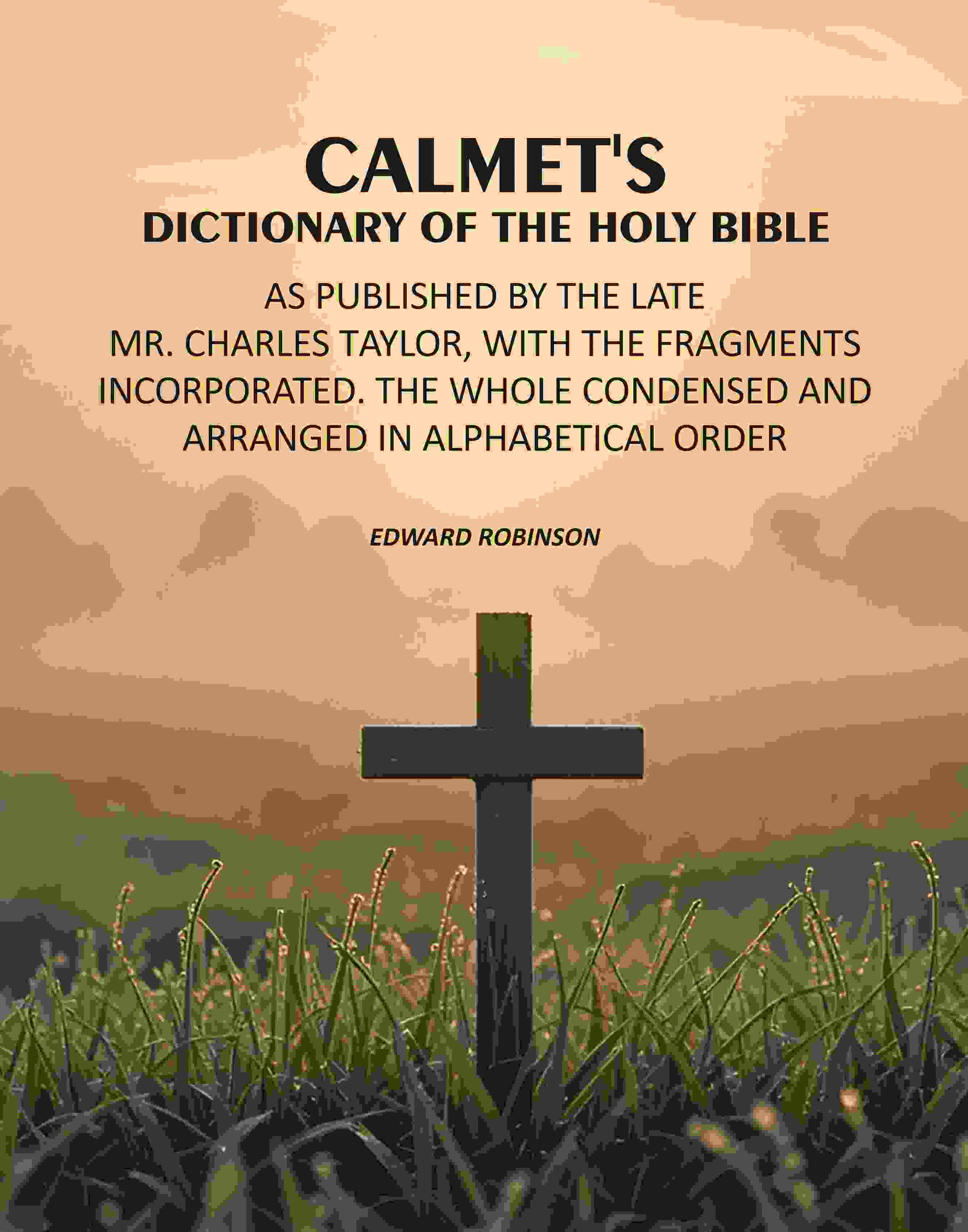Calmet's Dictionary of the Holy Bible: As Published by the Late Mr. Charles Taylor, With the Fragments Incorporated. The Whole Condensed and Arranged in Alphabetical Order - Gyan Books