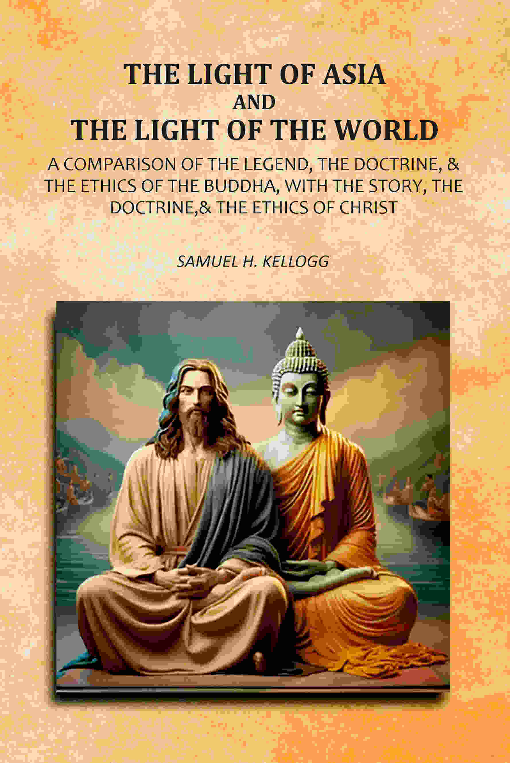 The Light Of Asia And The Light Of The World: A Comparison Of The Legend, The Doctrine,& The Ethics Of The Buddha, With The Story, The Doctrine,& The Ethics of Christ - Gyan Books