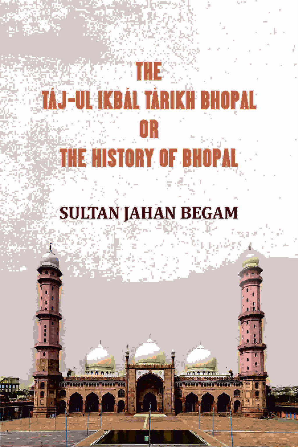 The Táj-ul Ikbál Tárikh Bhopal, Or, The History of Bhopal - Gyan Books | Grab2Buy