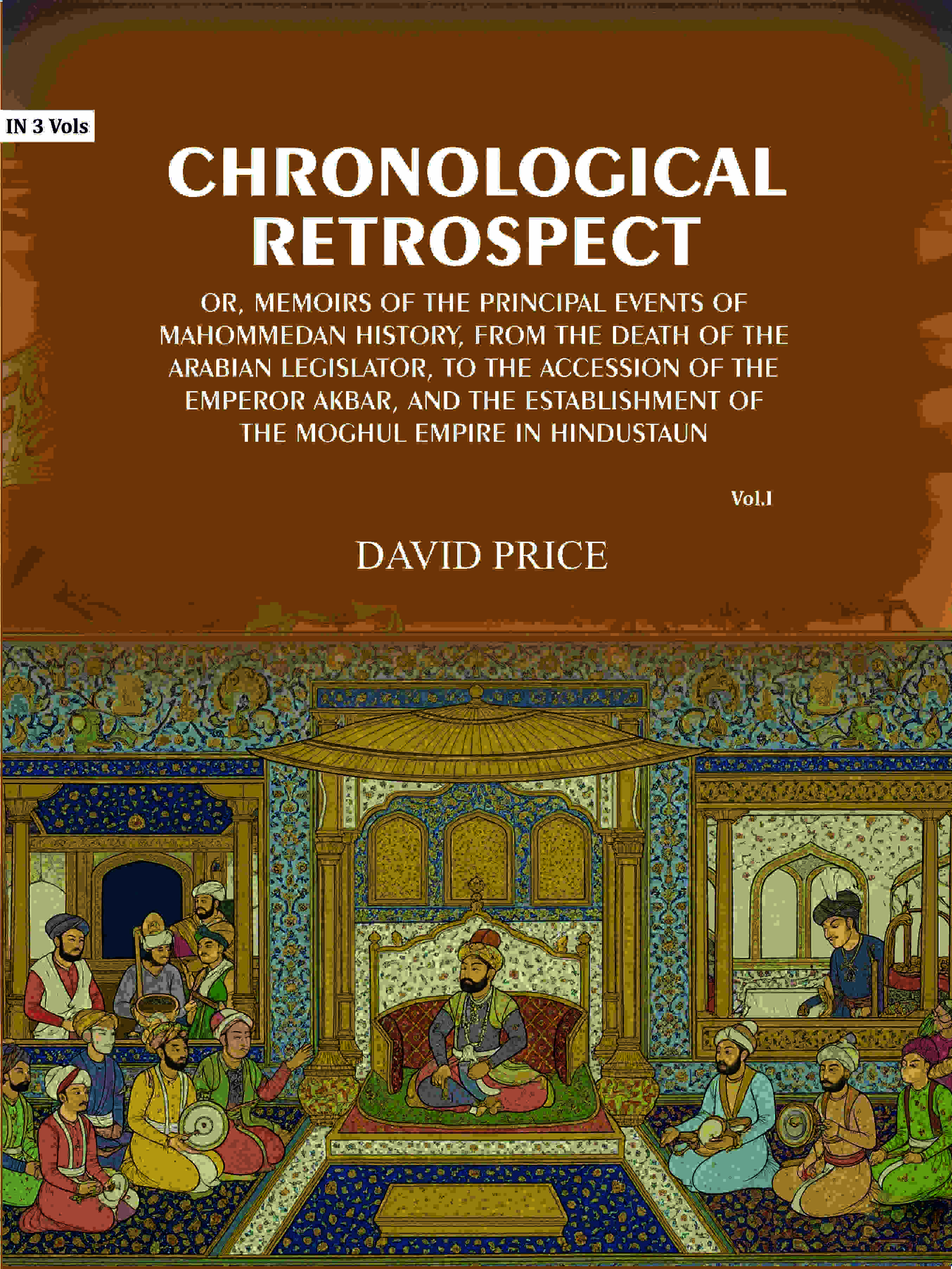 Chronological retrospect: Or, Memoirs of the principal events of Mahommedan history, from the death of the Arabian legislator, to the accession of the emperor Akbar, and the establishment of the Moghul empire in Hindustaun (1st) - Gyan Books