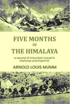Five months in the Himalaya: a record of mountain travel in Garhwal and Kashmir - Gyan Books