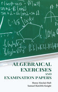 Algebraical Exercises and Examination Papers - Gyan Books