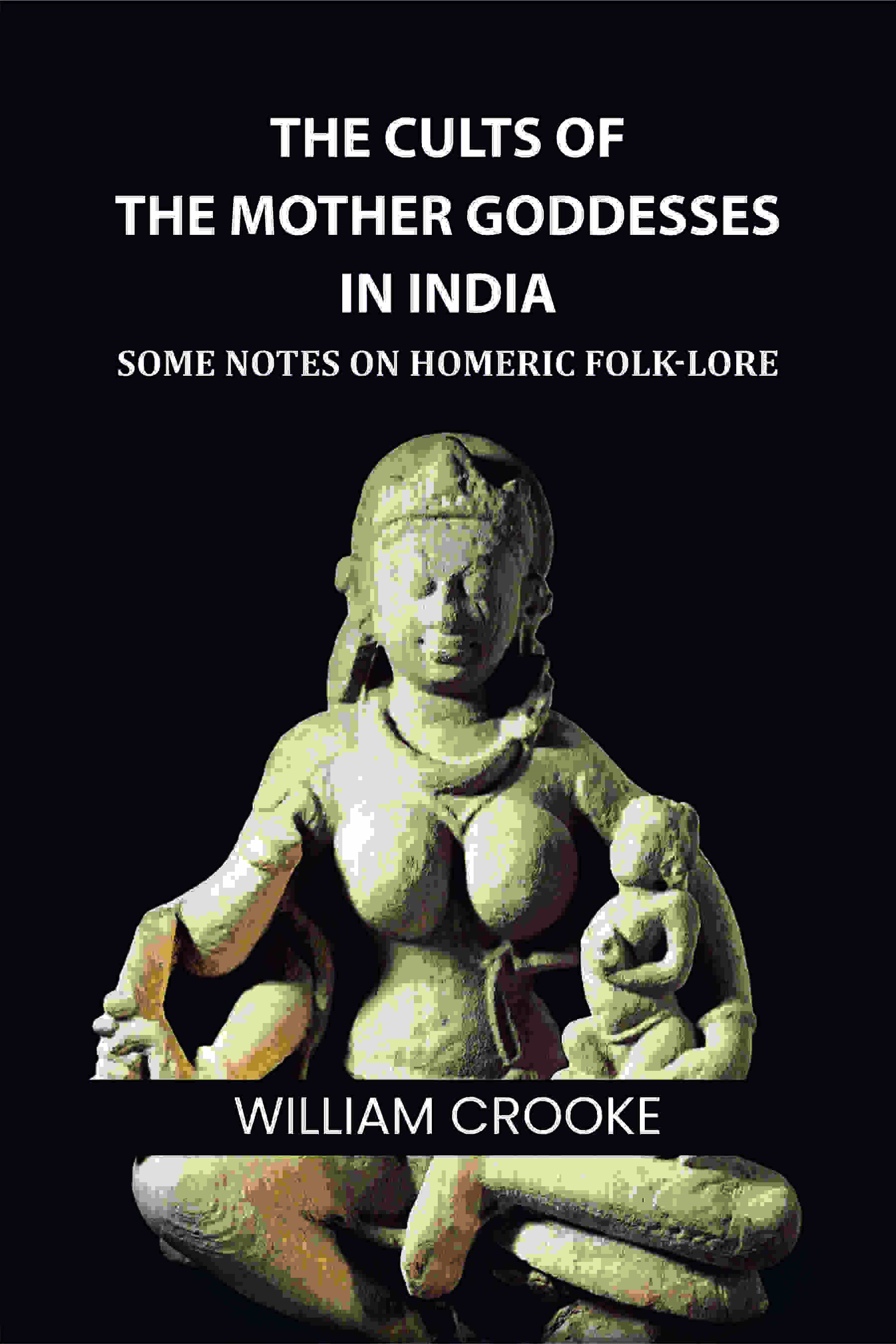 The Cults of the Mother Goddesses in India: Some Notes on Homeric Folk-Lore - Gyan Books