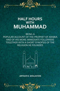 Half Hours with Muhammad: Being A Popular Account of the Prophet of Arabia and of His More Immediate Followers Together With A Short Synopsis of the Religion He Founded - Gyan Books