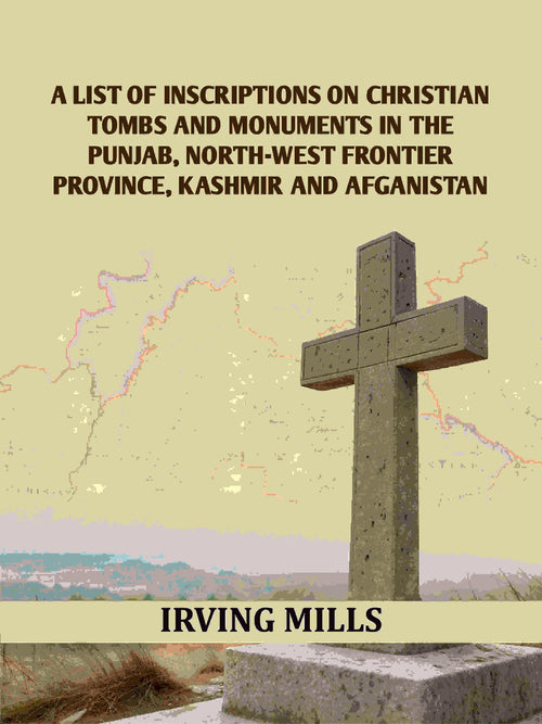 A List Of Inscriptions On Christian Tombs And Monuments In The Punjab, North-west Frontier Province, Kashmir And Afganistan - Gyan Books