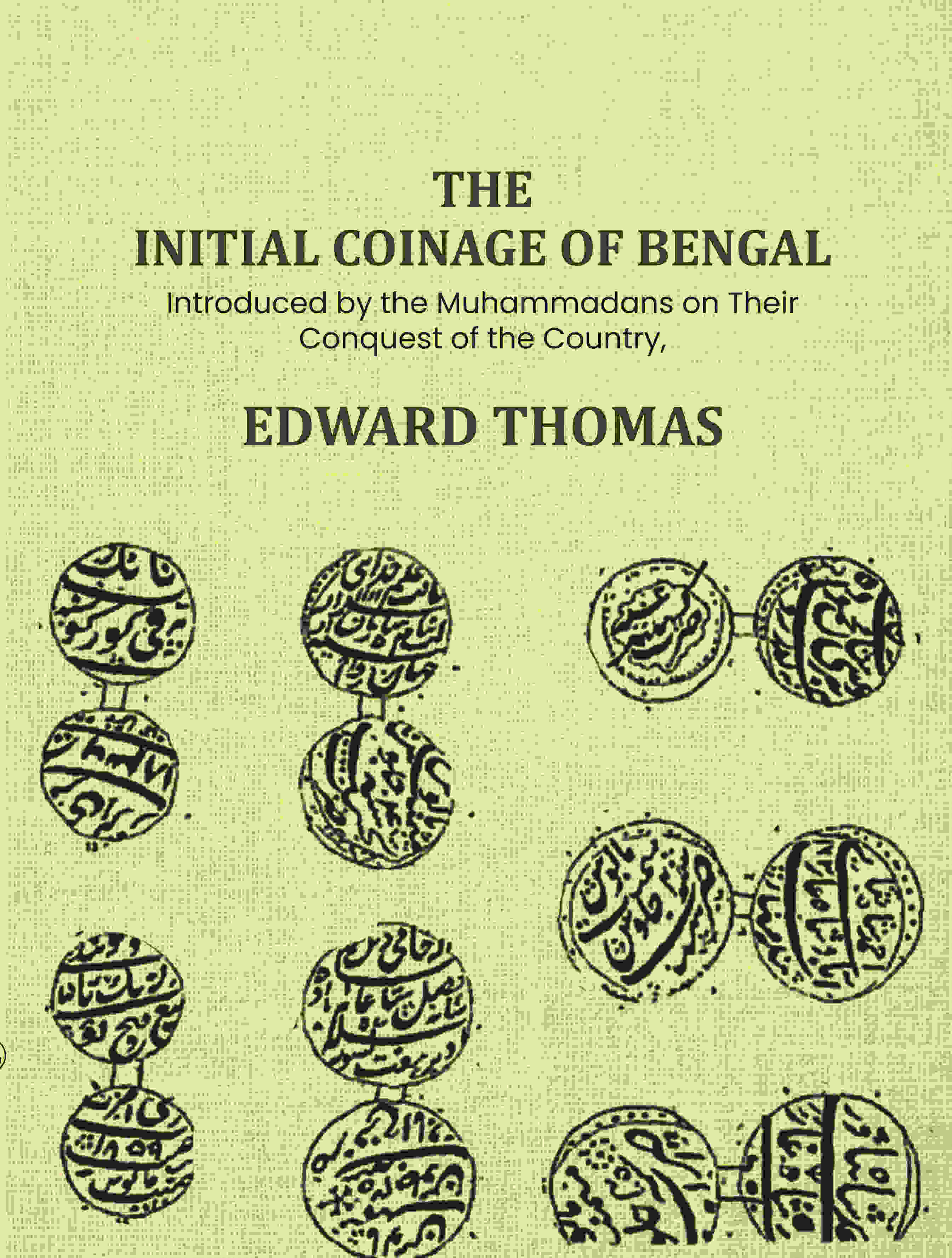 The Initial Coinage of Bengal: Introduced by the Muhammadans on Their Conquest of the Country, A - Gyan Books