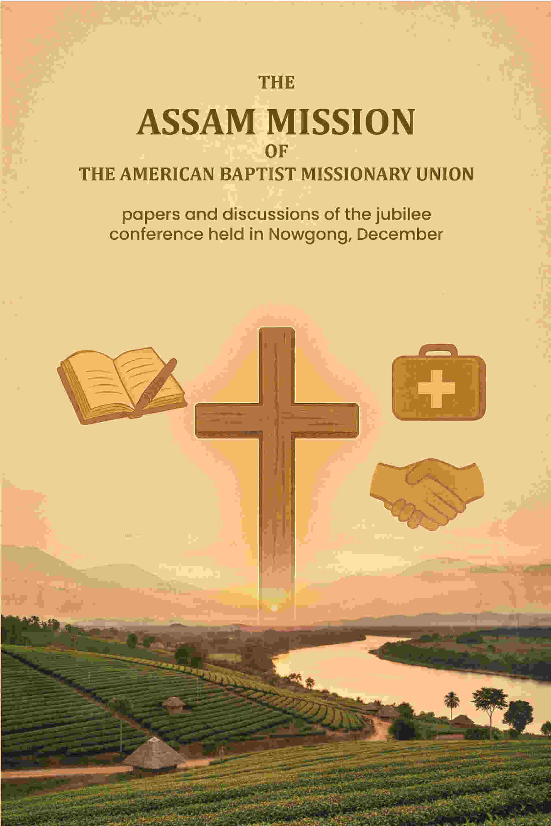 The Assam Mission of the American Baptist Missionary Union: papers and discussions of the jubilee conference held in Nowgong, December - Gyan Books