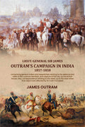 Lieut.-General Sir James Outram's campaign in India, 1857-1858: comprising general orders and despatches relating to the defence and relief of the Lucknow Garrison, and capture of the city, by the British forces; also, correspondence relating to the relie